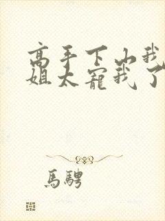 高手下山我家师姐太宠我了全文免费