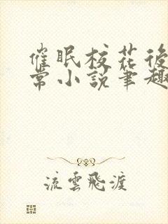 催眠校花后的日常小说笔趣阁