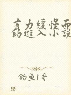 有力缓慢而坚定的进入小说