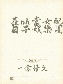 在nh当女配的日子娱乐圈