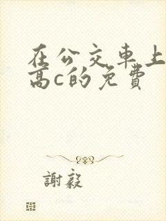 在公交车上弄到高c的免费