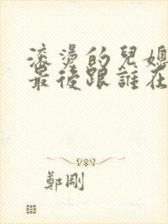 滚烫的儿媳陈菲最后跟谁在一起了