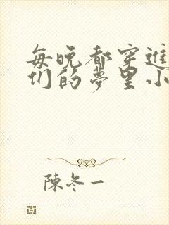 每晚都穿进男神们的梦里小说免费