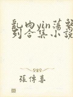 乱肉yin荡系列合集小说