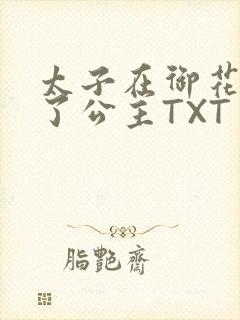 太子在御花园要了公主TXT