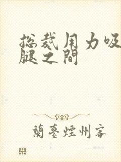 总裁用力吸允两腿之间