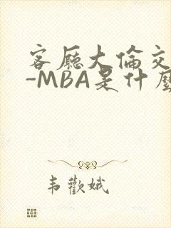 客厅大伦交侩H-MBA是什么