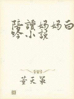 陪读妈妈白嫩呻吟小说