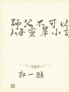师父不可以(限)洛灵犀小说笔趣阁