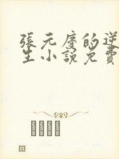 张元庆的逆袭人生小说免费阅读