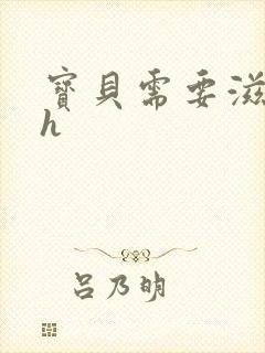 宝贝需要滋润了h