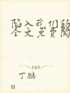 陷入我们的热恋全文免费阅读