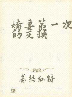 娇妻第一次真实的交换