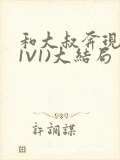 和大叔奔现后(1V1)大结局