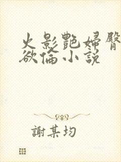 火影艳妇臀荡乳欲伦小说