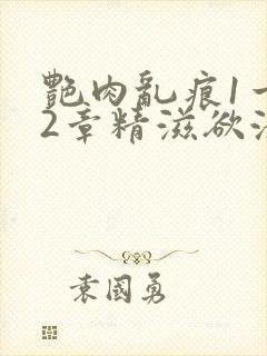 艳肉乱痕1一12章精滋欲液