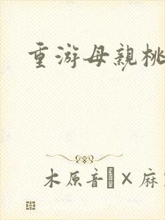 重游母亲桃花源