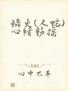 鳞火(人蛇) 心绪动摇