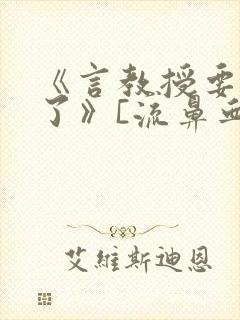 《言教授要撞坏了》[流鼻血]