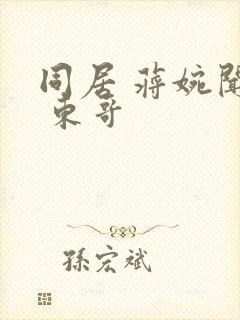 同居 蒋婉闻烬 东哥