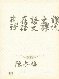 我在语文课上强干语文课代表