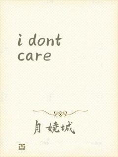 i dont care
