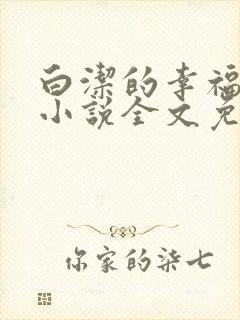 白洁的幸福生活小说全文免费笔趣阁阅读