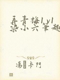 弄青梅1 v1染小六笔趣阁