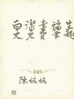 白洁幸福生活全文免费笔趣阁阅读