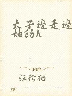 太子边走边挺进她的h