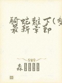 骑蛇难下(双)最新章节