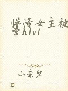 懵懂女主被脔日常h1v1
