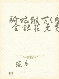 骑蛇难下(双) 金银花免费阅读完整版