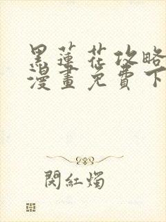 黑莲花攻略手册漫画免费下拉式