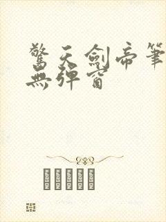 惊天剑帝笔趣阁无弹窗