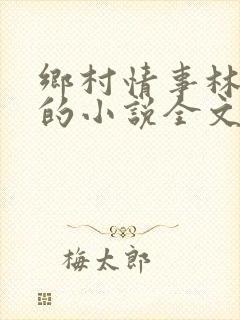 乡村情事林大牛的小说全文免费阅读无弹窗的