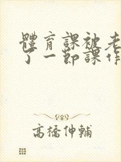 体育课被老师C了一节课作文