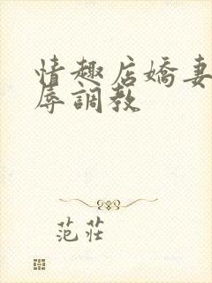 情趣店娇妻被屈辱调教