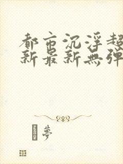 都市沉浮超前更新最新无弹窗