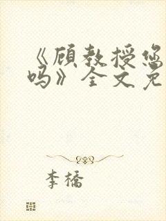 《顾教授您睡了吗》全文免费阅读