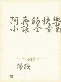 阿兵的快乐生活小说 全章节阅读免费