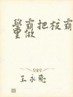 学霸把校霸往死里做