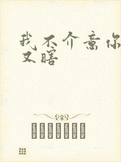 我不介意你又丑又瞎