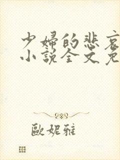 少妇的悲哀榆木小说全文免费阅读笔趣阁下载