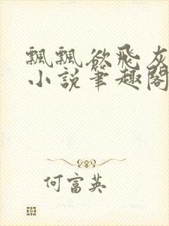 飘飘欲飞灰太狼小说笔趣阁无弹窗