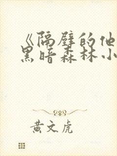 《隔壁的他by黑暗森林小说笔趣》