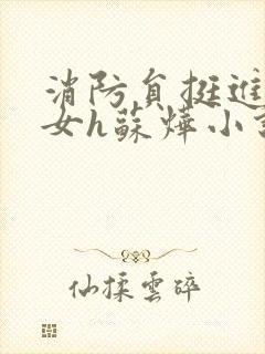 消防员挺进乖乖女h苏烨小说