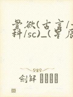 骨欲(古言/骨科/sc)_(星辰鲸落)_最新章