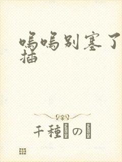 呜呜别塞了啊抽插