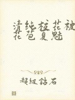 清纯校花被迫开花苞夏魅